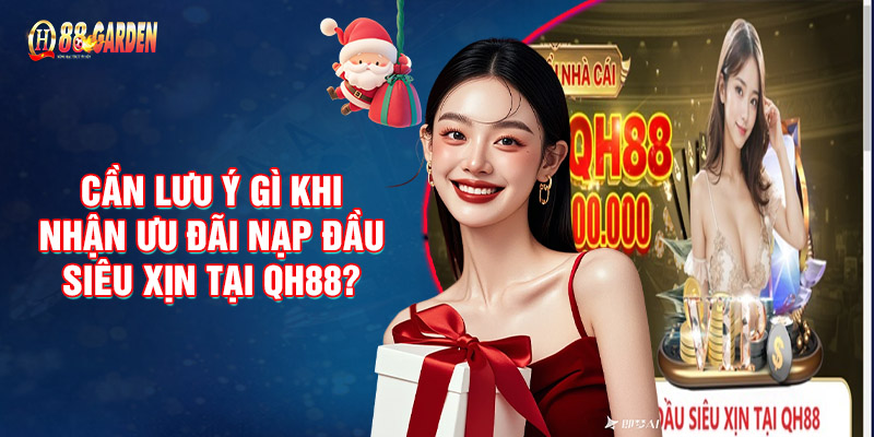 Cần Lưu Ý Gì Khi Nhận Ưu Đãi Nạp Đầu Siêu Xịn Tại QH88?