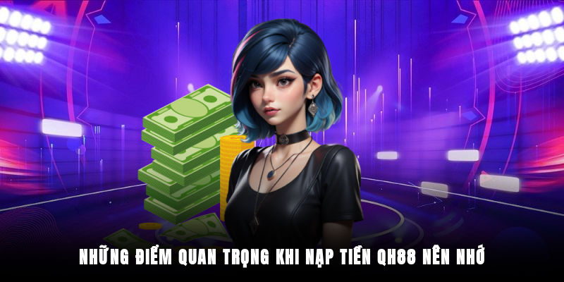 03 lưu ý quan trọng giúp giao dịch nạp tiền QH88 trơn tru